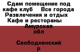 Сдам помещение под кафе,клуб. - Все города Развлечения и отдых » Кафе и рестораны   . Амурская обл.,Свободненский р-н